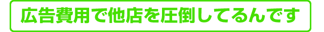 広告費で他店を圧倒してるんです