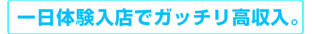 1日体験入店でガッチリ高収入。