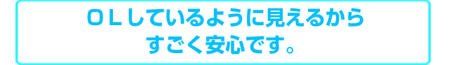 OLしているように見えるからすごく安心です。