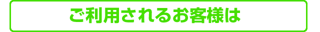 ご利用されるお客様は