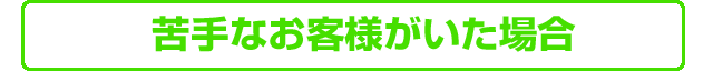 苦手なお客様がいた場合