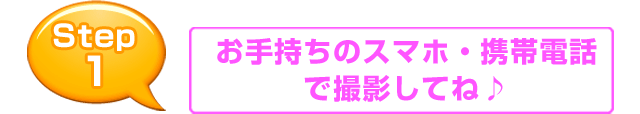 お手持ちのスマホ・携帯電話で撮影してね♪