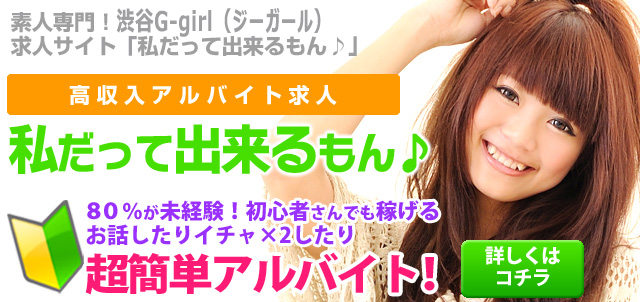 素人専門！渋谷G-girl（ジーガール） 求人サイト「私だって出来るもん」80%が未経験！初心者さんでも稼げる超簡単アルバイト！